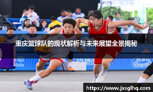 重庆篮球队的现状解析与未来展望全景揭秘