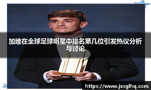 加维在全球足球明星中排名第几位引发热议分析与讨论